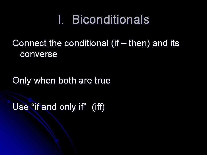 I. Biconditionals Connect the conditional (if – then) and its converse Only when both