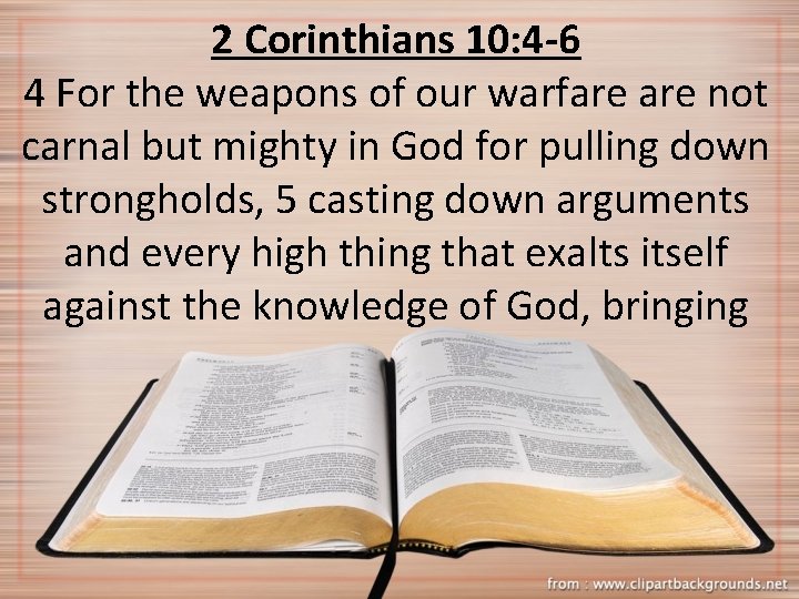 2 Corinthians 10: 4 -6 4 For the weapons of our warfare not carnal