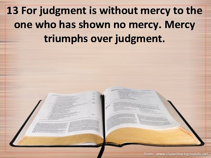 13 For judgment is without mercy to the one who has shown no mercy.