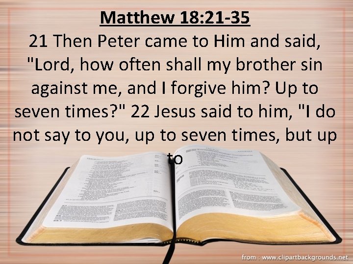 Matthew 18: 21 -35 21 Then Peter came to Him and said, "Lord, how