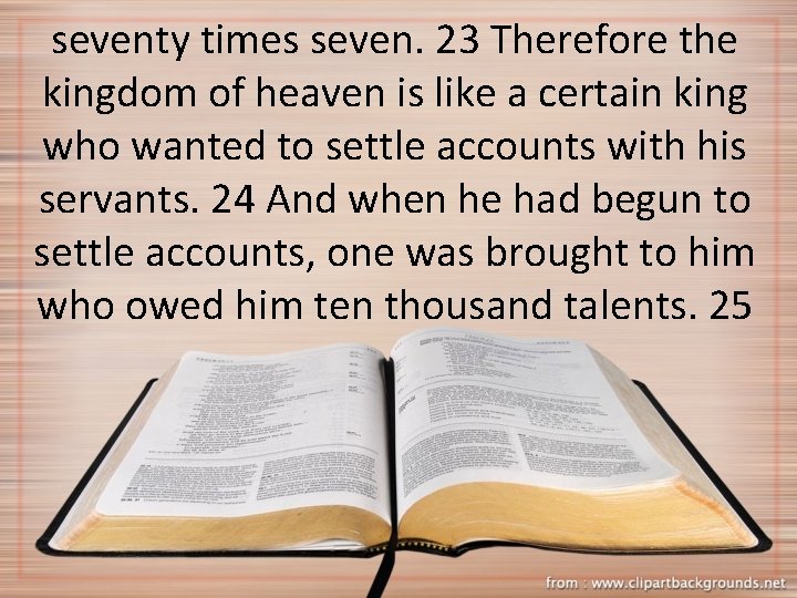 seventy times seven. 23 Therefore the kingdom of heaven is like a certain king