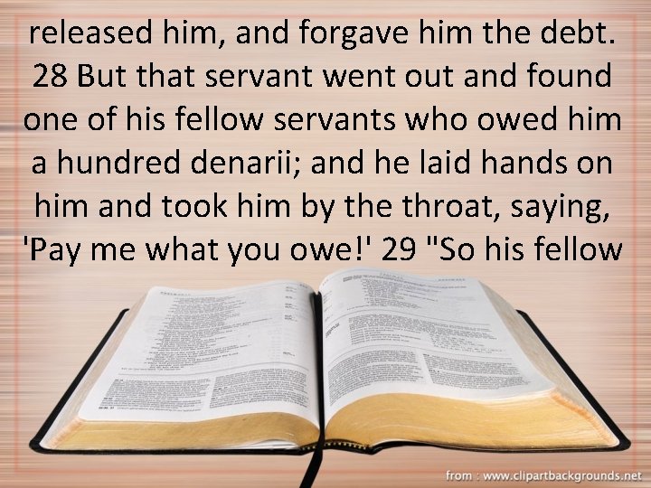 released him, and forgave him the debt. 28 But that servant went out and