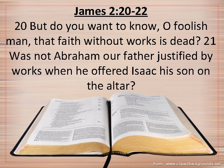 James 2: 20 -22 20 But do you want to know, O foolish man,