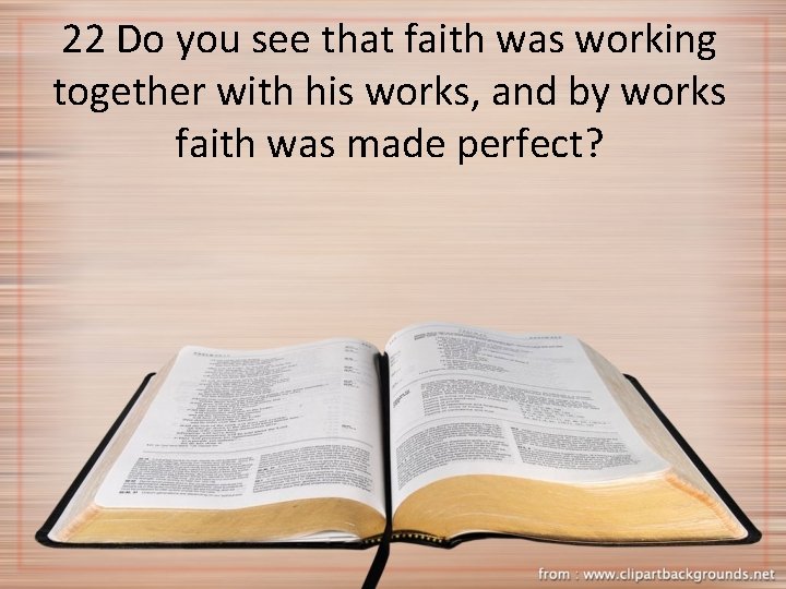 22 Do you see that faith was working together with his works, and by