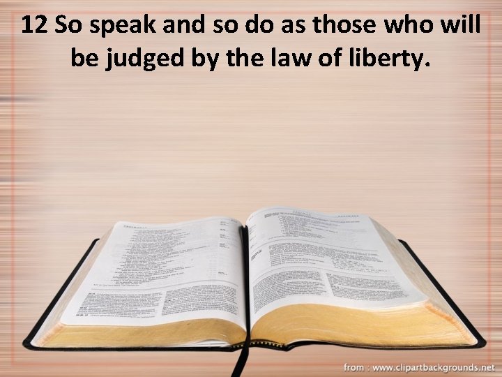 12 So speak and so do as those who will be judged by the