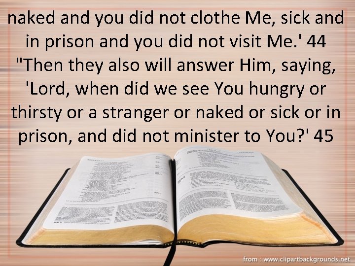 naked and you did not clothe Me, sick and in prison and you did