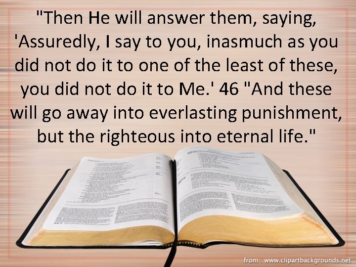 "Then He will answer them, saying, 'Assuredly, I say to you, inasmuch as you