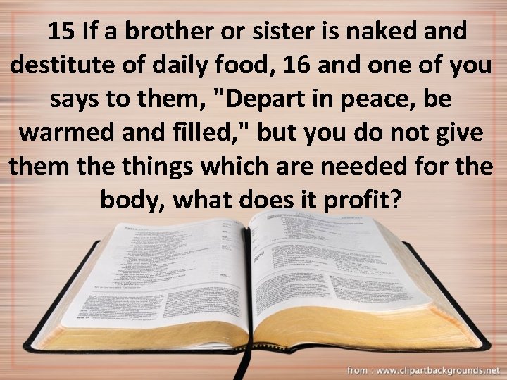 15 If a brother or sister is naked and destitute of daily food, 16