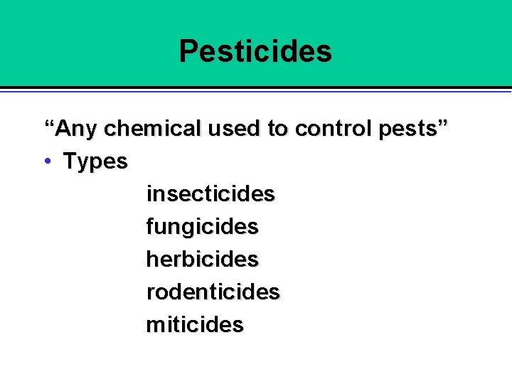 Pesticides “Any chemical used to control pests” • Types insecticides fungicides herbicides rodenticides miticides
