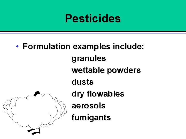 Pesticides • Formulation examples include: granules wettable powders dusts dry flowables aerosols fumigants 