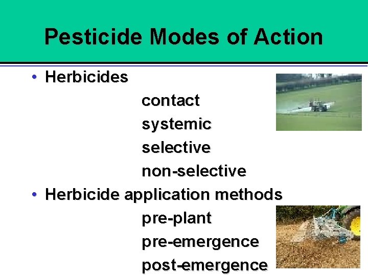 Pesticide Modes of Action • Herbicides contact systemic selective non-selective • Herbicide application methods
