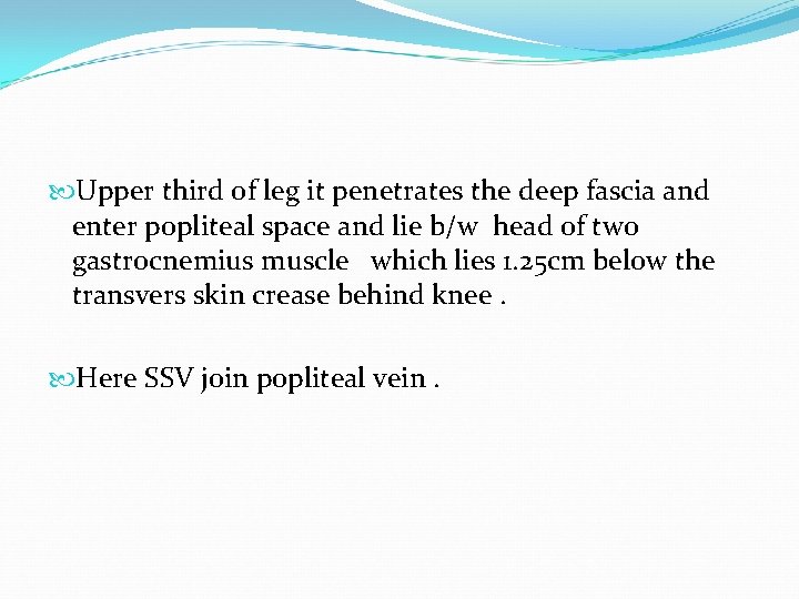  Upper third of leg it penetrates the deep fascia and enter popliteal space