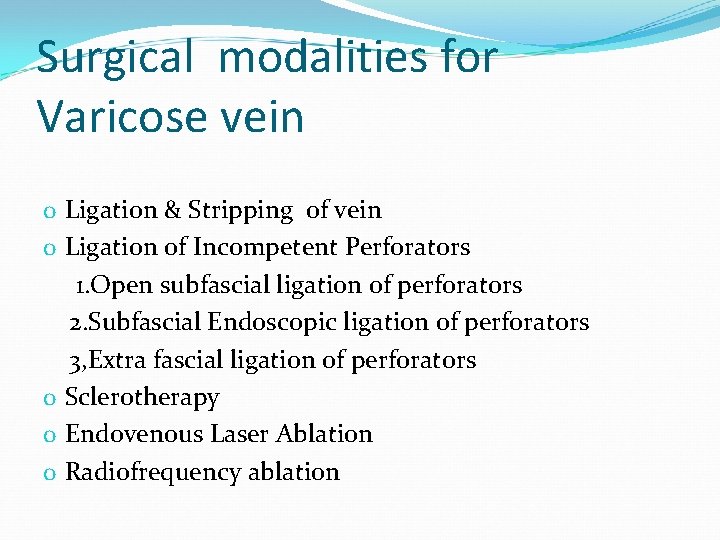 Surgical modalities for Varicose vein o Ligation & Stripping of vein o Ligation of