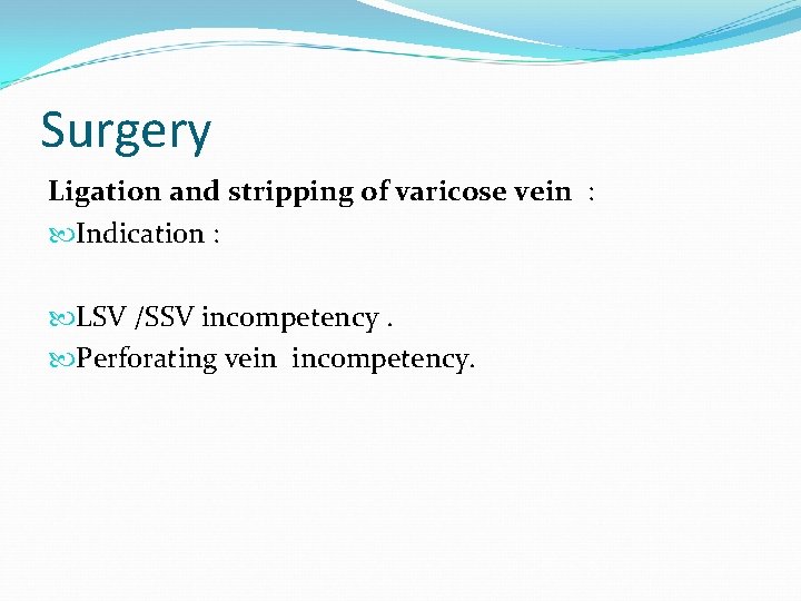 Surgery Ligation and stripping of varicose vein : Indication : LSV /SSV incompetency. Perforating