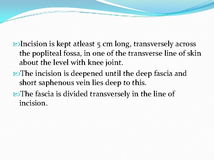  Incision is kept atleast 5 cm long, transversely across the popliteal fossa, in