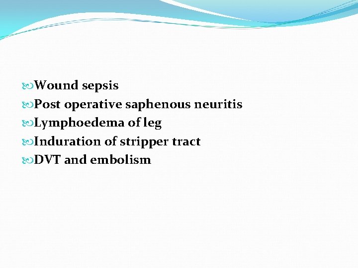  Wound sepsis Post operative saphenous neuritis Lymphoedema of leg Induration of stripper tract