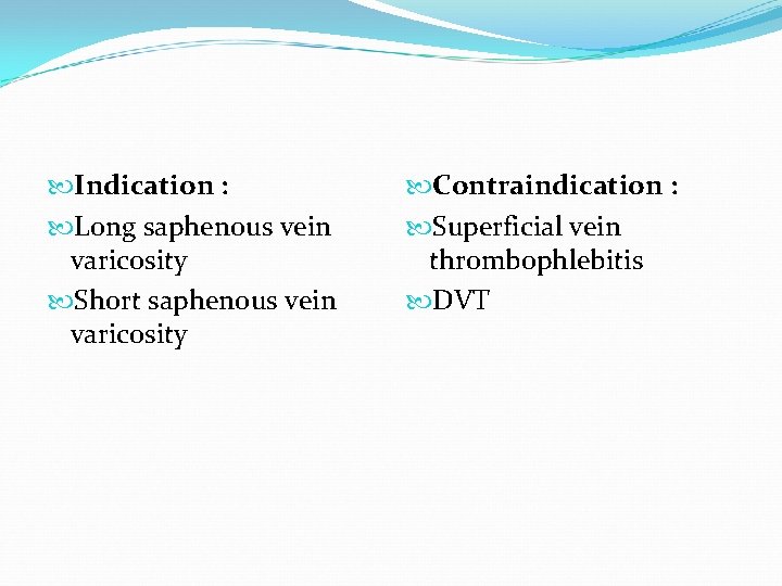 Indication : Long saphenous vein varicosity Short saphenous vein varicosity Contraindication : Superficial