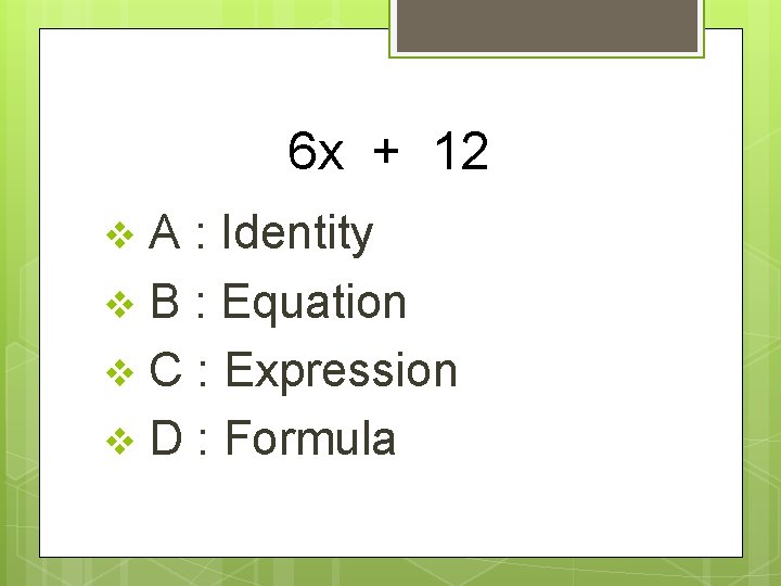 6 x + 12 A : Identity v B : Equation v C :