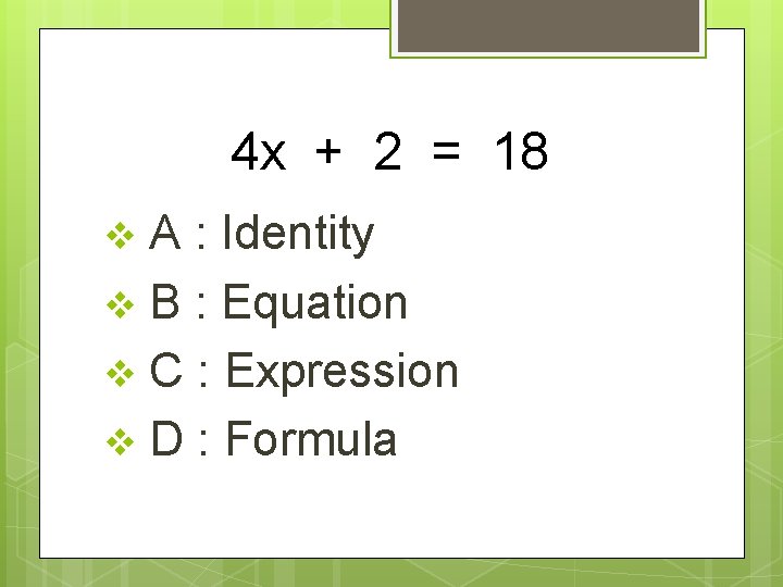 4 x + 2 = 18 A : Identity v B : Equation v
