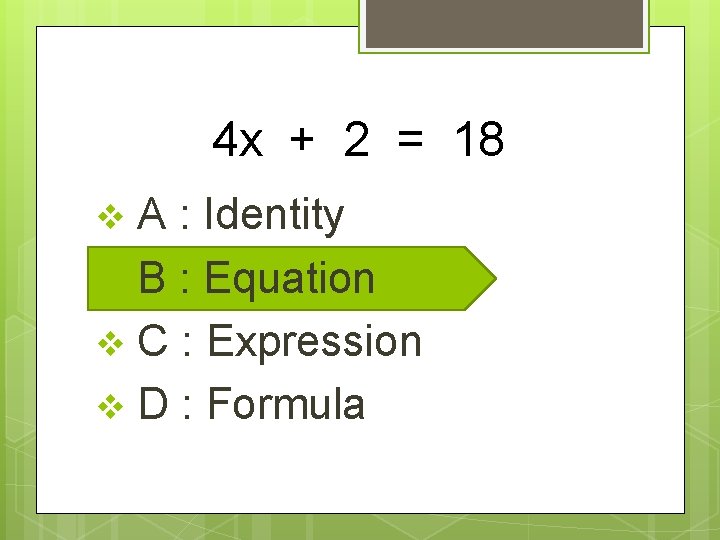 4 x + 2 = 18 A : Identity v B : Equation v
