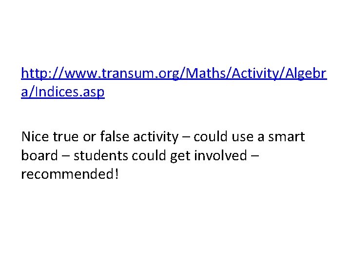 http: //www. transum. org/Maths/Activity/Algebr a/Indices. asp Nice true or false activity – could use