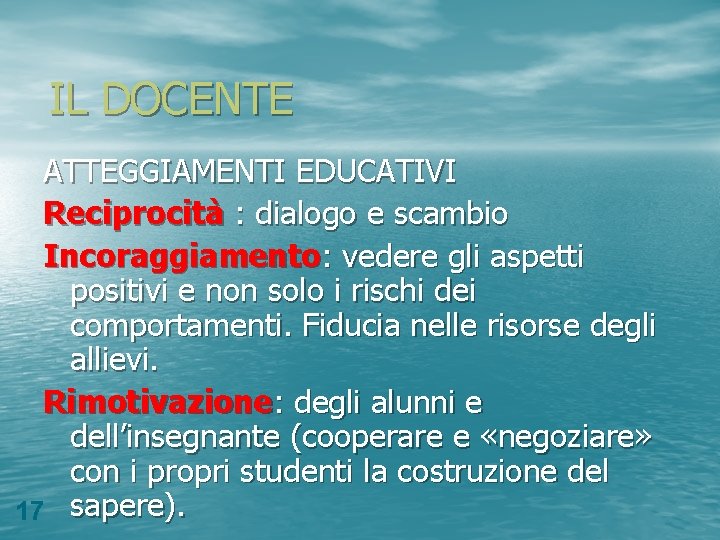 IL DOCENTE ATTEGGIAMENTI EDUCATIVI Reciprocità : dialogo e scambio Incoraggiamento: vedere gli aspetti positivi