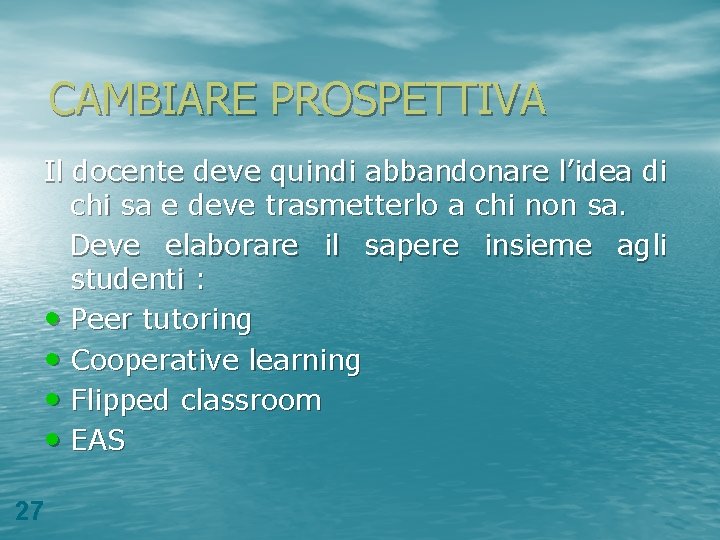 CAMBIARE PROSPETTIVA Il docente deve quindi abbandonare l’idea di chi sa e deve trasmetterlo