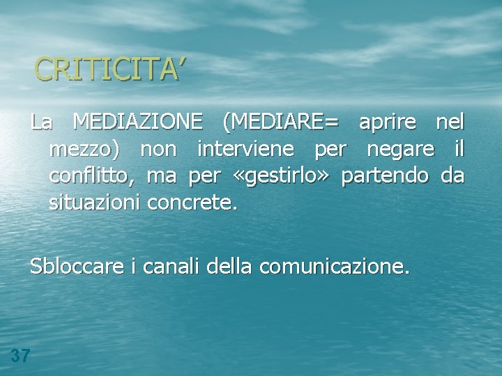 CRITICITA’ La MEDIAZIONE (MEDIARE= aprire nel mezzo) non interviene per negare il conflitto, ma