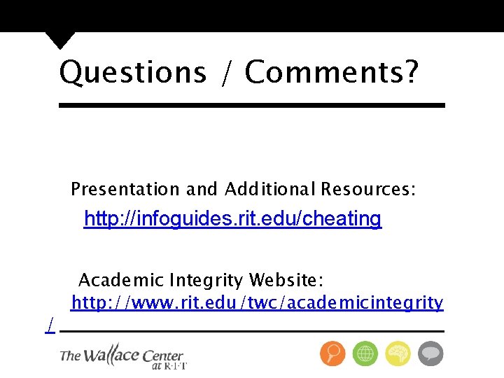 Questions / Comments? Presentation and Additional Resources: http: //infoguides. rit. edu/cheating / Academic Integrity