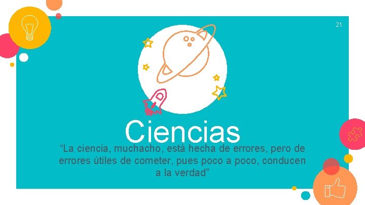 21 Ciencias “La ciencia, muchacho, está hecha de errores, pero de errores útiles de