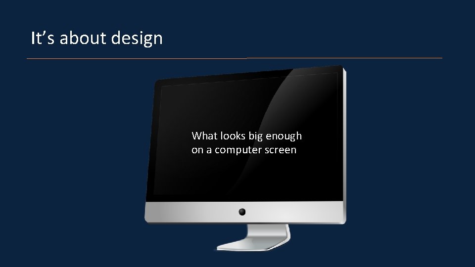 It’s about design What looks big enough on a computer screen 
