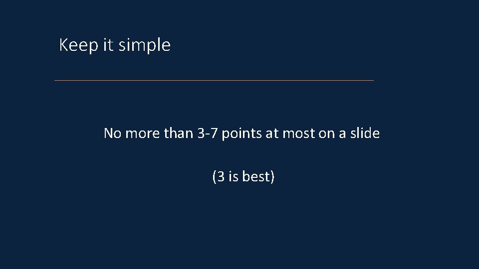 Keep it simple No more than 3 -7 points at most on a slide