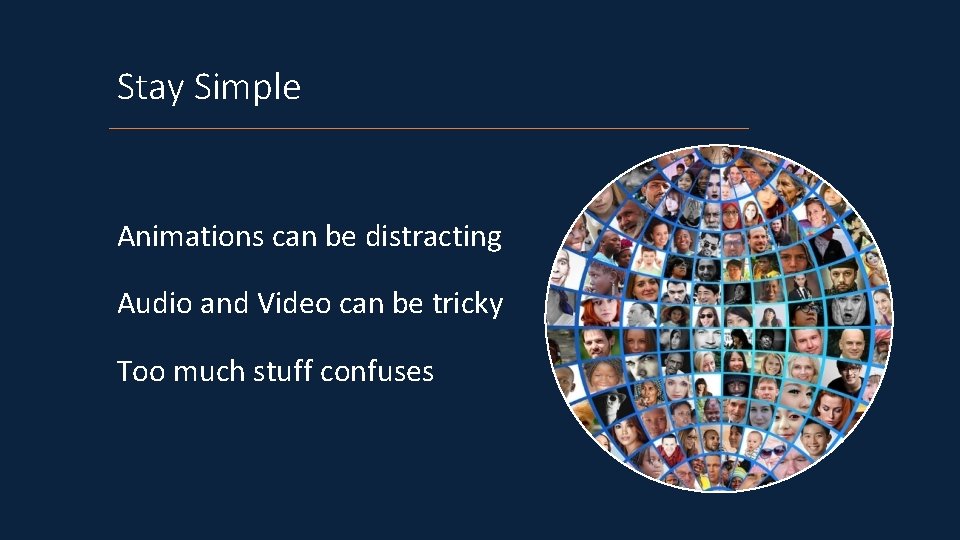 Stay Simple Animations can be distracting Audio and Video can be tricky Too much