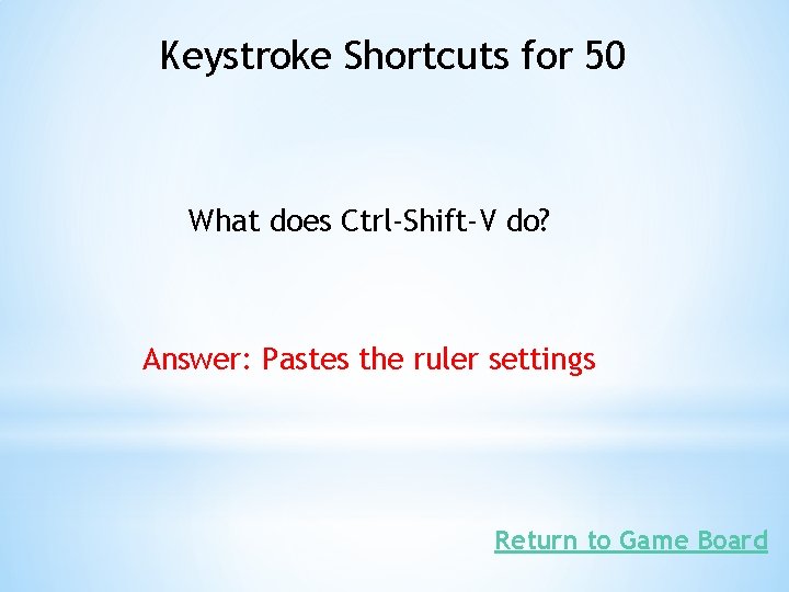Keystroke Shortcuts for 50 What does Ctrl-Shift-V do? Answer: Pastes the ruler settings Return