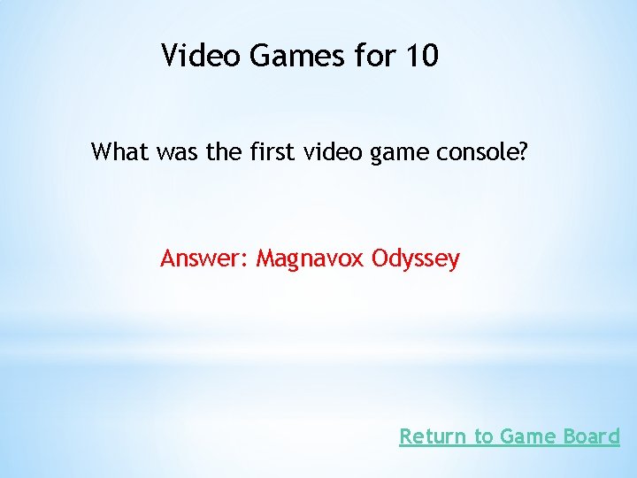 Video Games for 10 What was the first video game console? Answer: Magnavox Odyssey