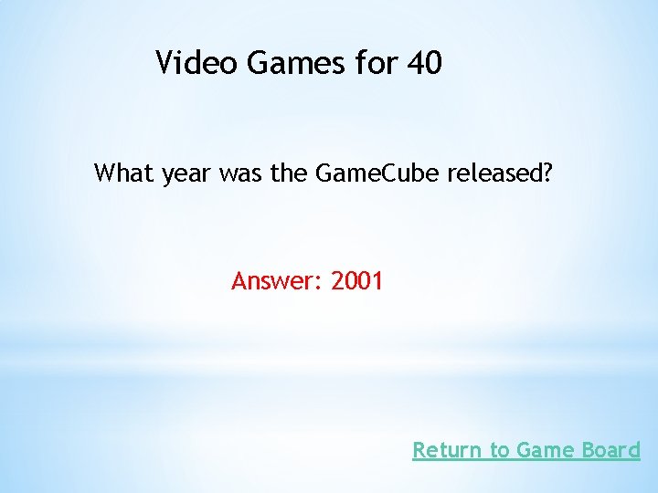 Video Games for 40 What year was the Game. Cube released? Answer: 2001 Return