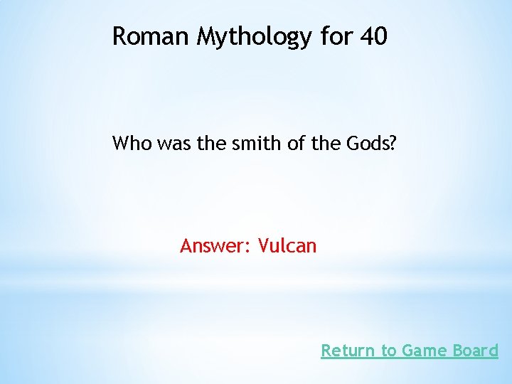 Roman Mythology for 40 Who was the smith of the Gods? Answer: Vulcan Return