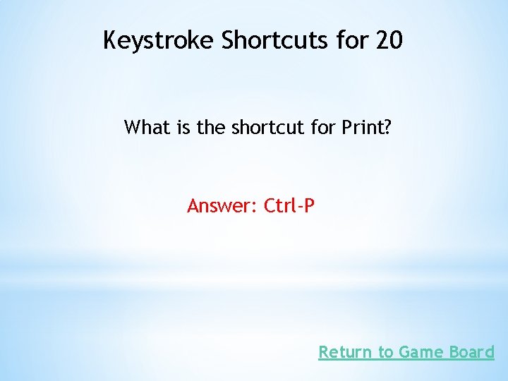 Keystroke Shortcuts for 20 What is the shortcut for Print? Answer: Ctrl-P Return to