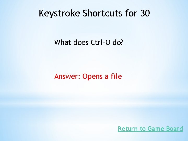 Keystroke Shortcuts for 30 What does Ctrl-O do? Answer: Opens a file Return to