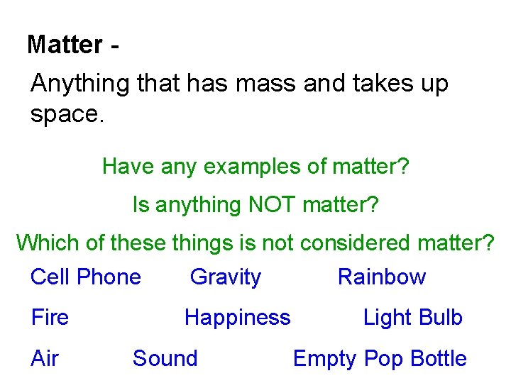 Matter Anything that has mass and takes up space. Have any examples of matter?
