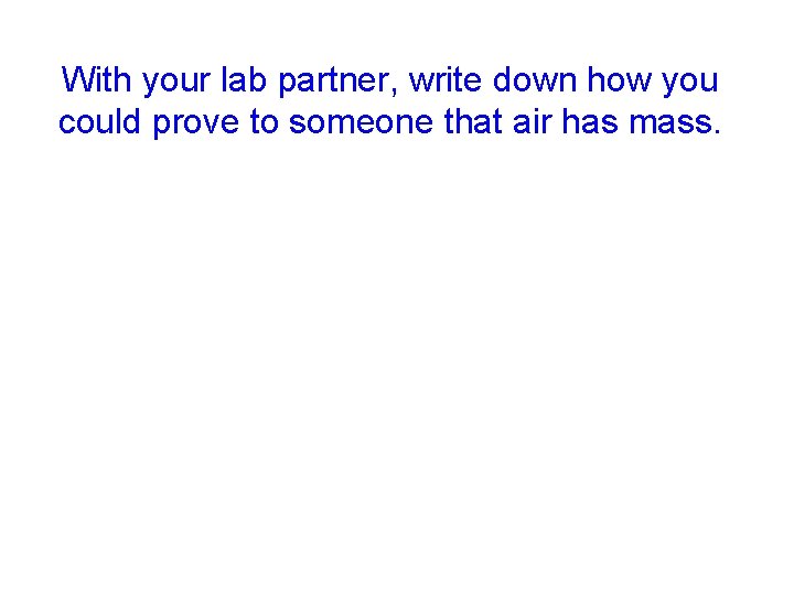 With your lab partner, write down how you could prove to someone that air