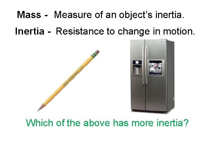 Mass - Measure of an object’s inertia. Inertia - Resistance to change in motion.