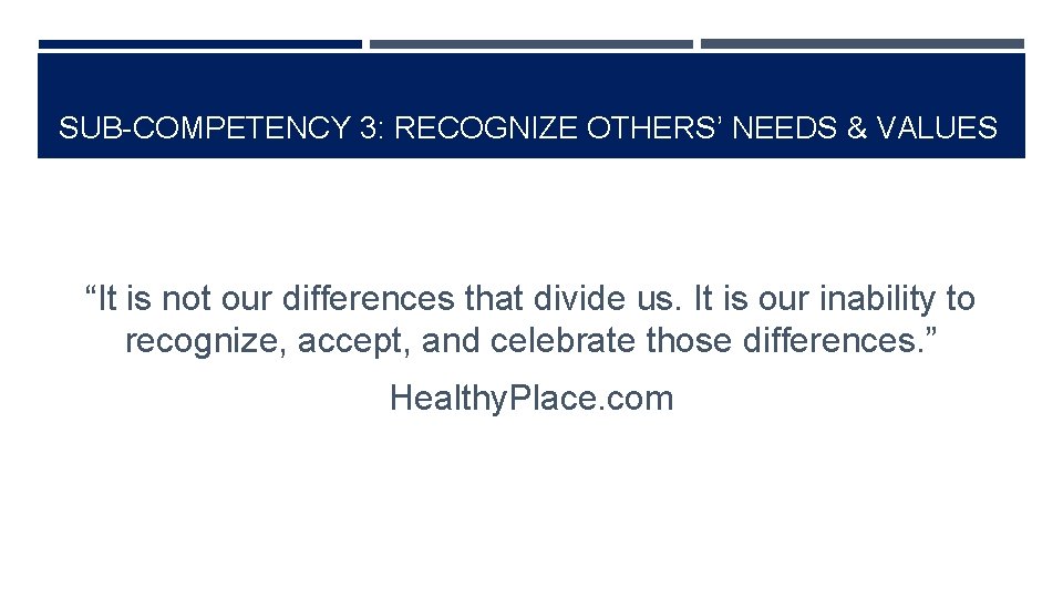 SUB-COMPETENCY 3: RECOGNIZE OTHERS’ NEEDS & VALUES “It is not our differences that divide