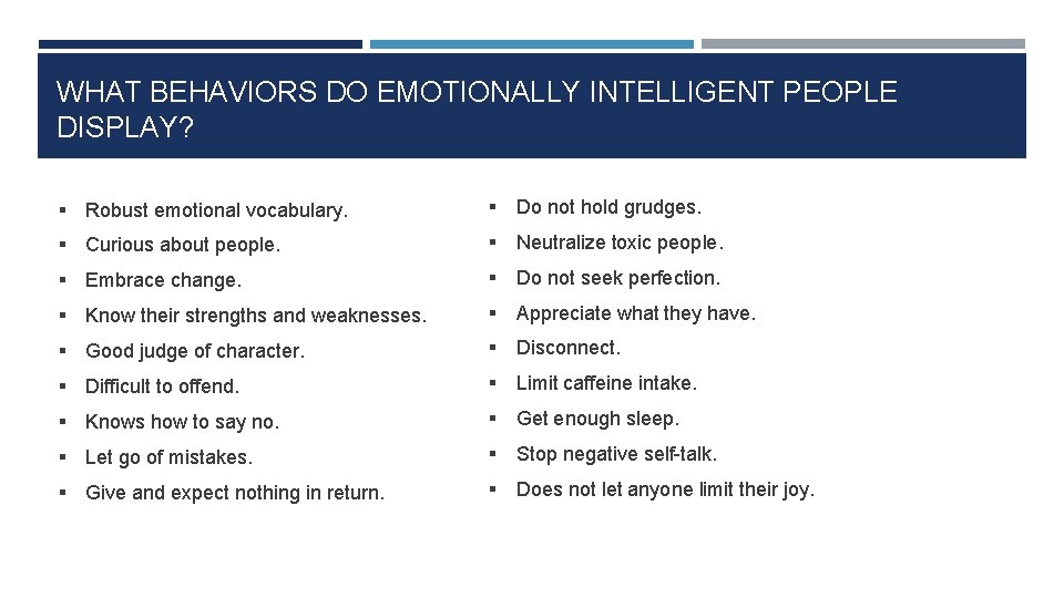 WHAT BEHAVIORS DO EMOTIONALLY INTELLIGENT PEOPLE DISPLAY? § Robust emotional vocabulary. § Do not