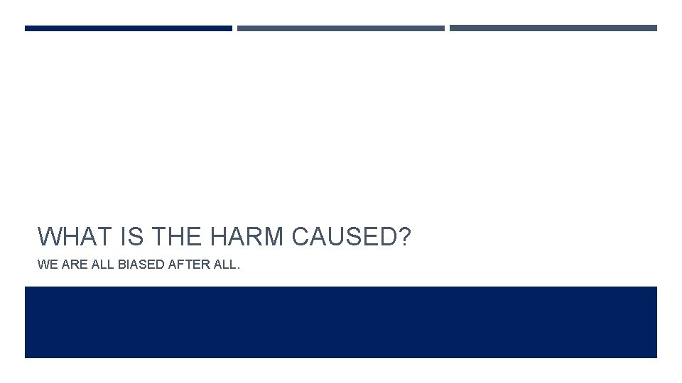 WHAT IS THE HARM CAUSED? WE ARE ALL BIASED AFTER ALL. 