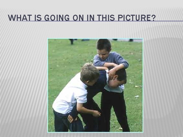 WHAT IS GOING ON IN THIS PICTURE? 