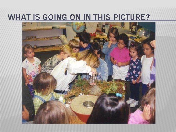 WHAT IS GOING ON IN THIS PICTURE? 