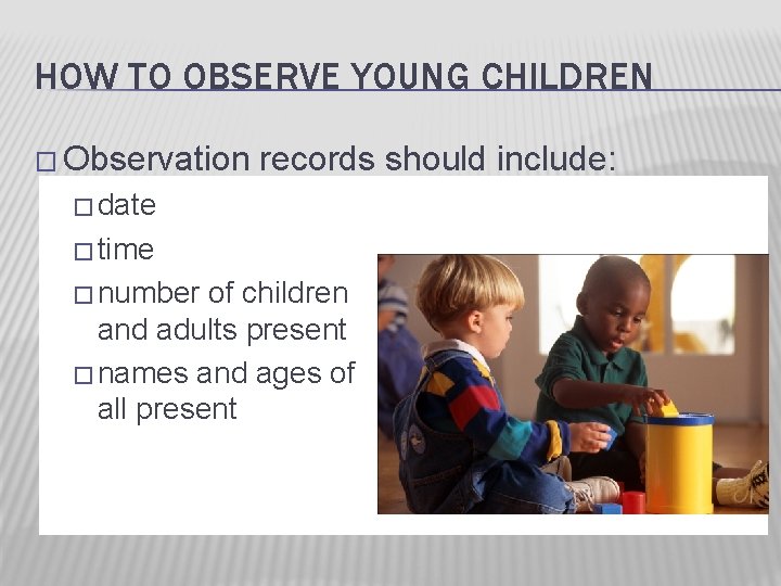 HOW TO OBSERVE YOUNG CHILDREN � Observation records should include: � date � time