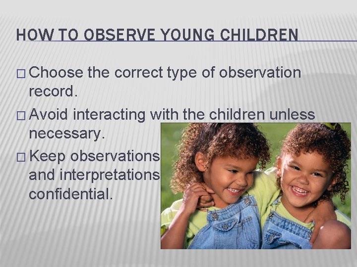 HOW TO OBSERVE YOUNG CHILDREN � Choose the correct type of observation record. �