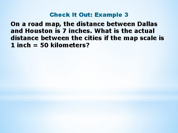 Check It Out: Example 3 On a road map, the distance between Dallas and